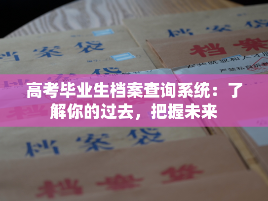 高考毕业生档案查询系统：了解你的过去，把握未来