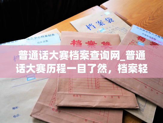 普通话大赛档案查询网_普通话大赛历程一目了然，档案轻松查询。
