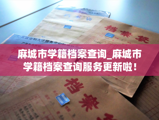 麻城市学籍档案查询_麻城市学籍档案查询服务更新啦！