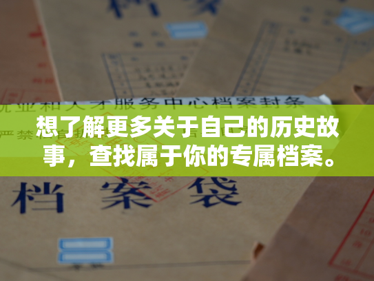 想了解更多关于自己的历史故事，查找属于你的专属档案。