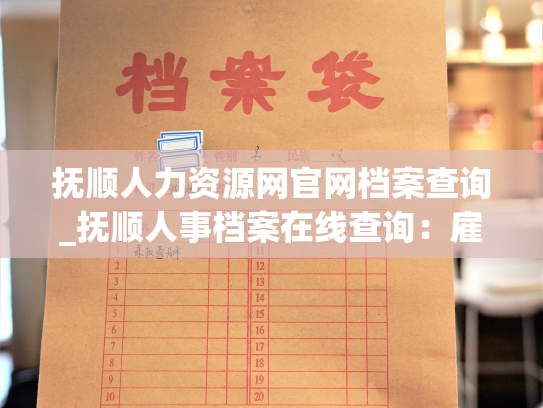 抚顺人力资源网官网档案查询_抚顺人事档案在线查询：雇主与求职者的首选平台