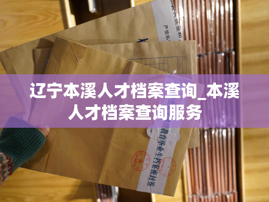 辽宁本溪人才档案查询_本溪人才档案查询服务