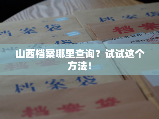山西档案哪里查询？试试这个方法！