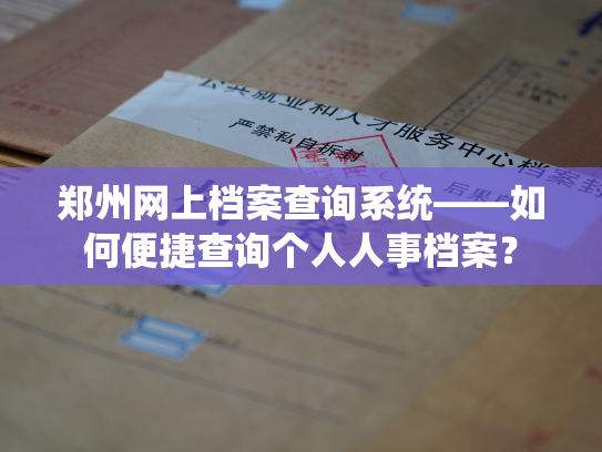 郑州网上档案查询系统——如何便捷查询个人人事档案？