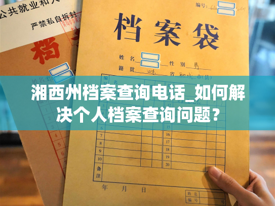 湘西州档案查询电话_如何解决个人档案查询问题？
