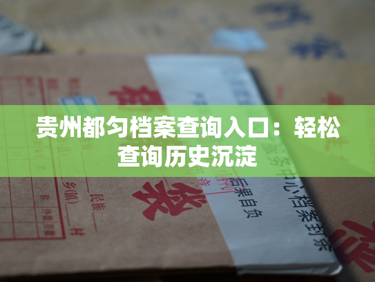 贵州都匀档案查询入口：轻松查询历史沉淀
