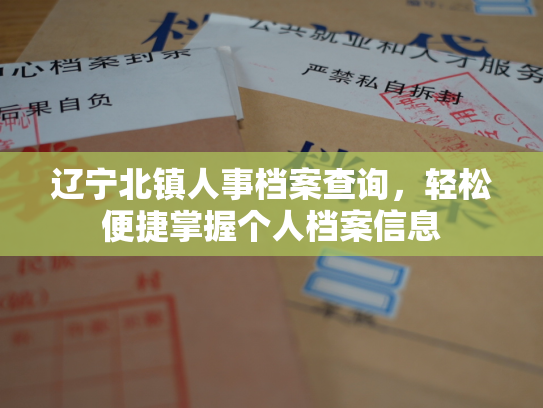 辽宁北镇人事档案查询，轻松便捷掌握个人档案信息