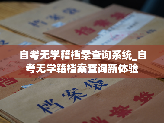 自考无学籍档案查询系统_自考无学籍档案查询新体验