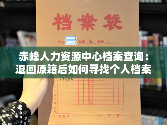 赤峰人力资源中心档案查询：退回原籍后如何寻找个人档案资料