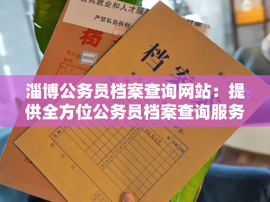 淄博公务员档案查询网站：提供全方位公务员档案查询服务
