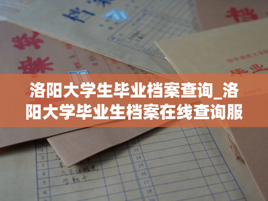 洛阳大学生毕业档案查询_洛阳大学毕业生档案在线查询服务