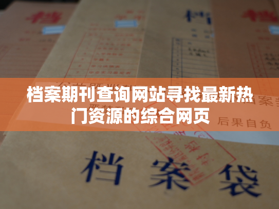 档案期刊查询网站寻找最新热门资源的综合网页