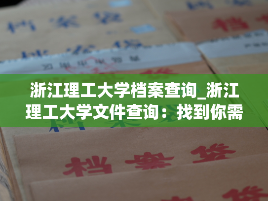 浙江理工大学档案查询_浙江理工大学文件查询：找到你需要的所有资料！