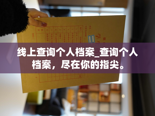 线上查询个人档案_查询个人档案，尽在你的指尖。