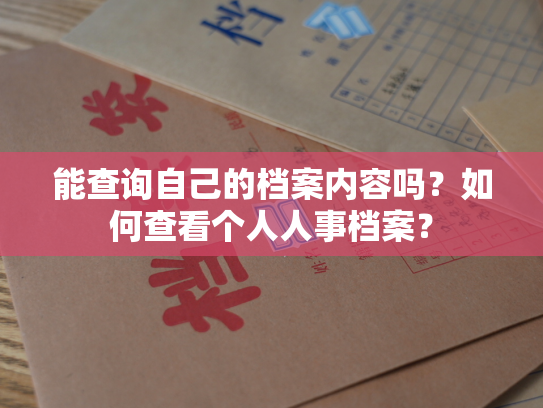 能查询自己的档案内容吗？如何查看个人人事档案？