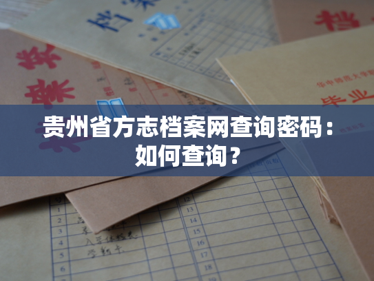 贵州省方志档案网查询密码：如何查询？