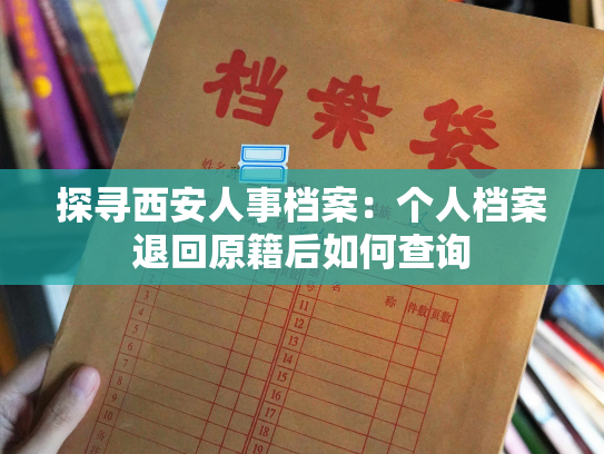 探寻西安人事档案：个人档案退回原籍后如何查询