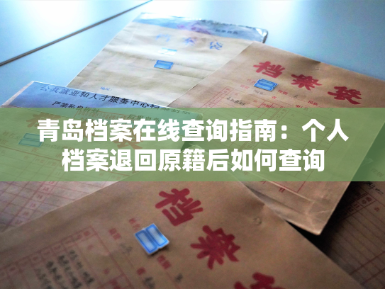 青岛档案在线查询指南：个人档案退回原籍后如何查询