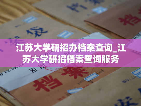 江苏大学研招办档案查询_江苏大学研招档案查询服务