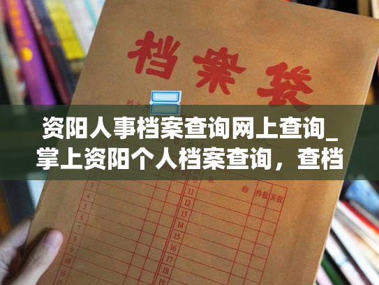 资阳人事档案查询网上查询_掌上资阳个人档案查询，查档再也不用跑窗口。