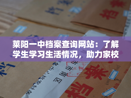 莱阳一中档案查询网站：了解学生学习生活情况，助力家校合作