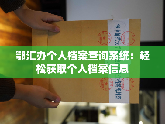鄂汇办个人档案查询系统：轻松获取个人档案信息