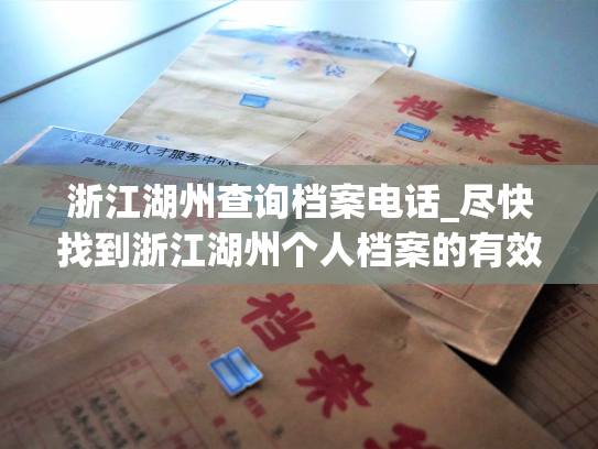 浙江湖州查询档案电话_尽快找到浙江湖州个人档案的有效途径