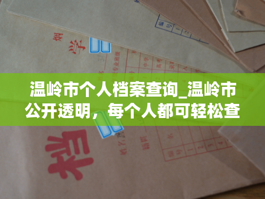 温岭市个人档案查询_温岭市公开透明，每个人都可轻松查询自己的个人档案！