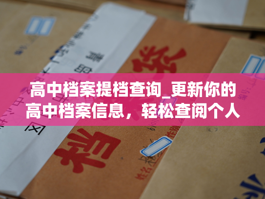 高中档案提档查询_更新你的高中档案信息，轻松查阅个人档案。