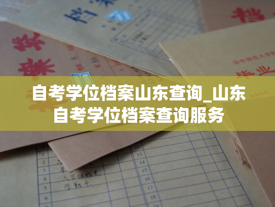 自考学位档案山东查询_山东自考学位档案查询服务