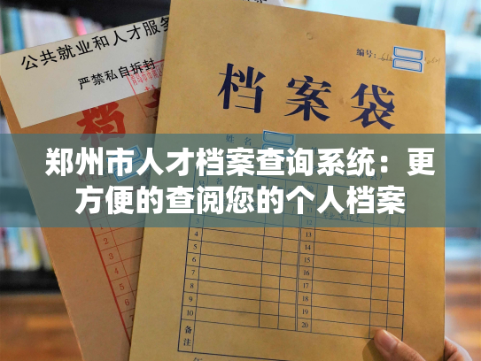 郑州市人才档案查询系统：更方便的查阅您的个人档案