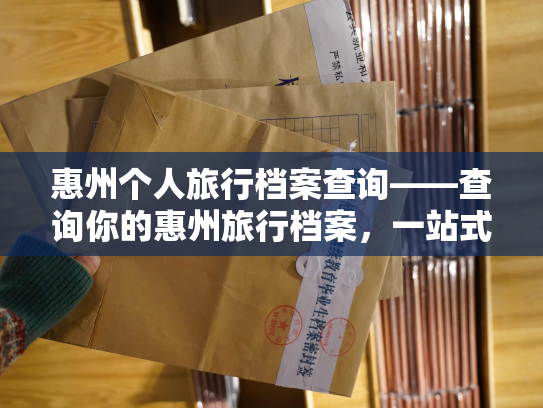 惠州个人旅行档案查询——查询你的惠州旅行档案，一站式服务，轻松便捷！