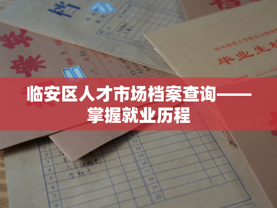 临安区人才市场档案查询——掌握就业历程