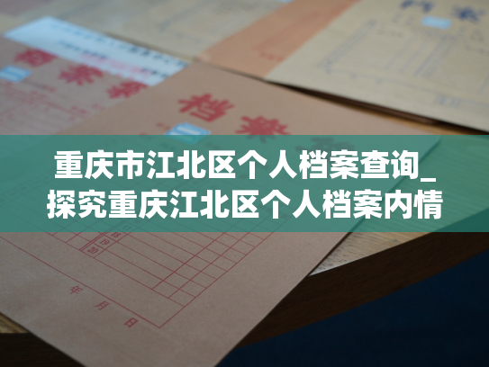 重庆市江北区个人档案查询_探究重庆江北区个人档案内情