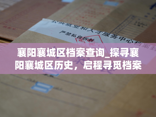 襄阳襄城区档案查询_探寻襄阳襄城区历史，启程寻觅档案信息。