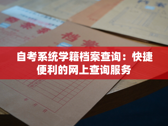 自考系统学籍档案查询：快捷便利的网上查询服务