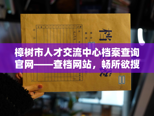 樟树市人才交流中心档案查询官网——查档网站，畅所欲搜！