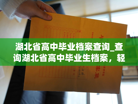 湖北省高中毕业档案查询_查询湖北省高中毕业生档案，轻松获取关键信息！