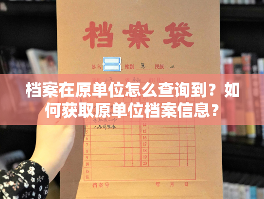 档案在原单位怎么查询到？如何获取原单位档案信息？