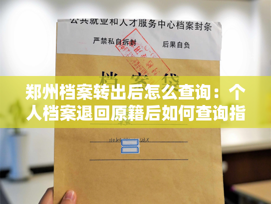 郑州档案转出后怎么查询：个人档案退回原籍后如何查询指南