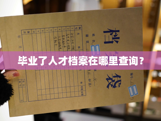毕业了人才档案在哪里查询？