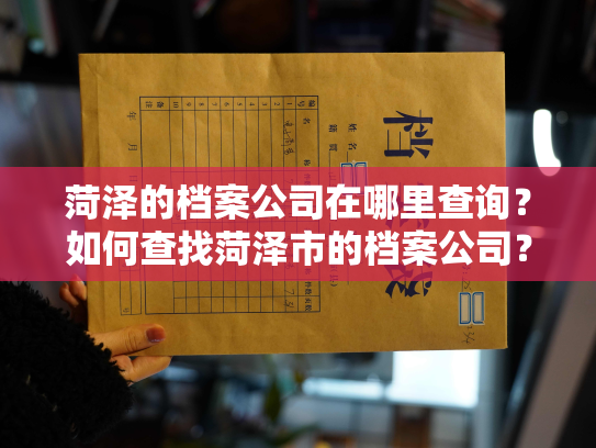 菏泽的档案公司在哪里查询？如何查找菏泽市的档案公司？