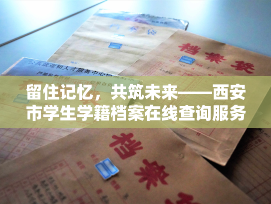留住记忆，共筑未来——西安市学生学籍档案在线查询服务
