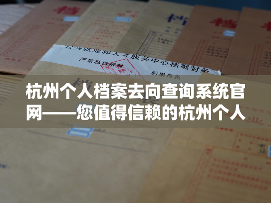 杭州个人档案去向查询系统官网——您值得信赖的杭州个人档案去向查询平台