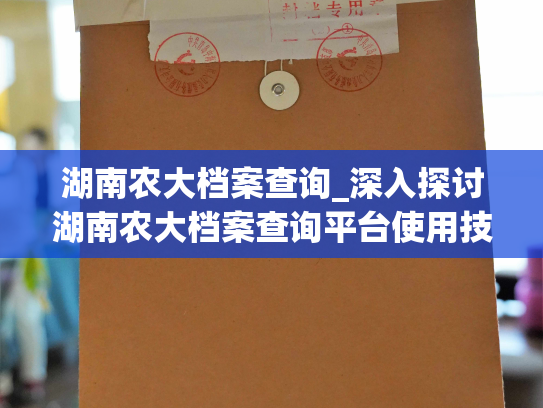 湖南农大档案查询_深入探讨湖南农大档案查询平台使用技巧，帮助您查找所需信息。