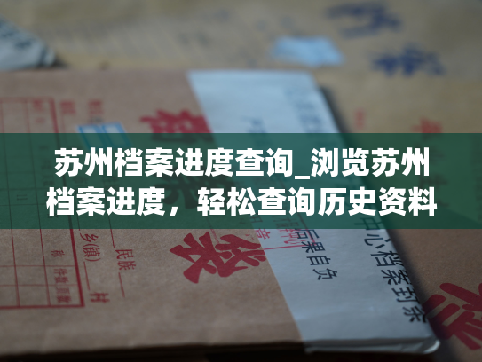 苏州档案进度查询_浏览苏州档案进度，轻松查询历史资料。