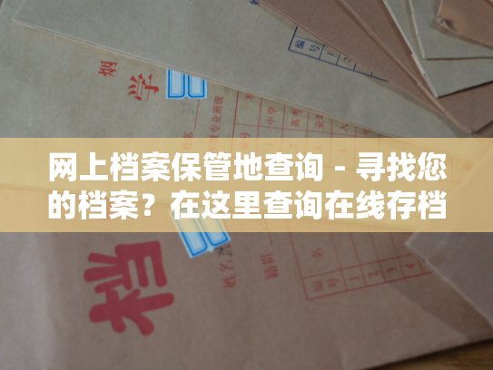 网上档案保管地查询 - 寻找您的档案？在这里查询在线存档地点！
