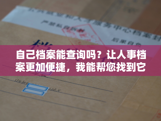 自己档案能查询吗？让人事档案更加便捷，我能帮您找到它！