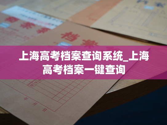上海高考档案查询系统_上海高考档案一键查询