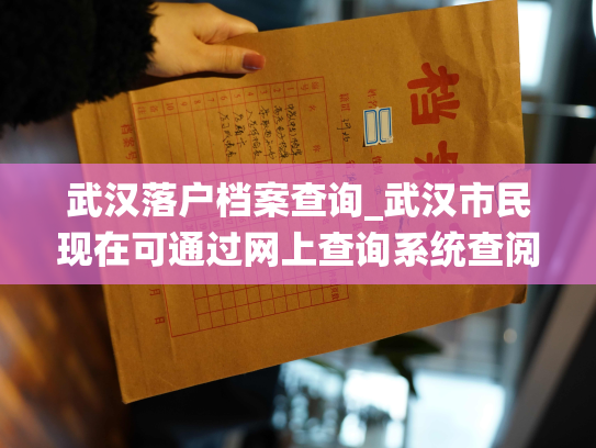 武汉落户档案查询_武汉市民现在可通过网上查询系统查阅自己的落户档案啦！